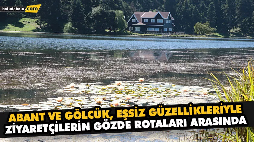 ABANT VE GÖLCÜK, EŞSİZ GÜZELLİKLERİYLE ZİYARETÇİLERİN GÖZDE ROTALARI ARASINDA