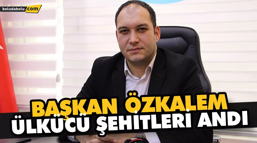 BAŞKAN ÖZKALEM, ÜLKÜCÜ ŞEHİTLERİ ANDI BAŞKAN ÖZKALEM, ÜLKÜCÜ ŞEHİTLERİ ANDI