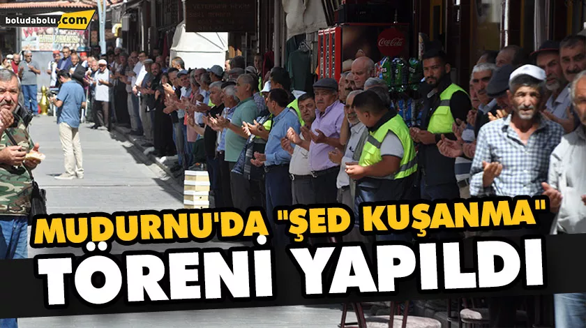MUDURNU’DA “ŞED KUŞANMA” TÖRENİ YAPILDI MUDURNU’DA “ŞED KUŞANMA” TÖRENİ YAPILDI