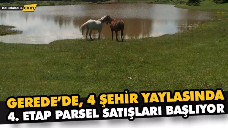 GEREDE’DE, 4 ŞEHİR YAYLASINDA 4. ETAP PARSEL SATIŞLARI BAŞLIYOR