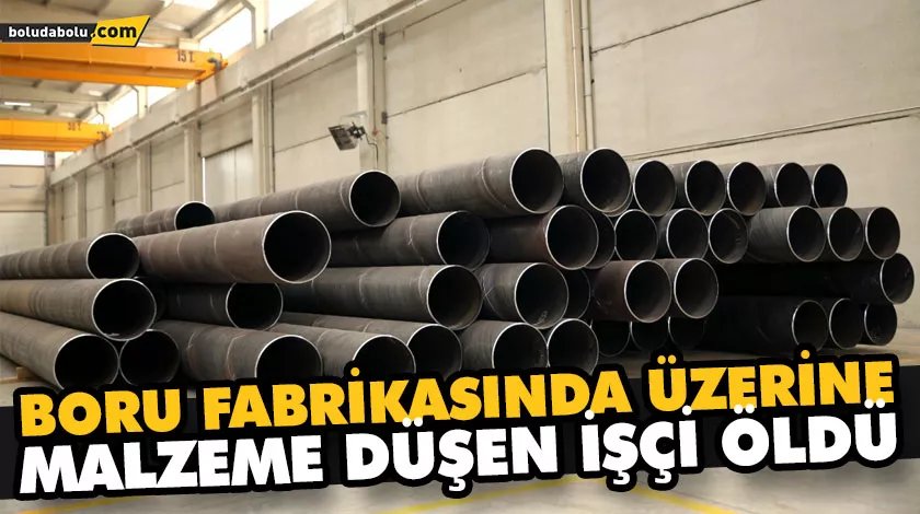 BORU FABRİKASINDA ÜZERİNE MALZEME DÜŞEN İŞÇİ ÖLDÜ BORU FABRİKASINDA ÜZERİNE MALZEME DÜŞEN İŞÇİ ÖLDÜ
