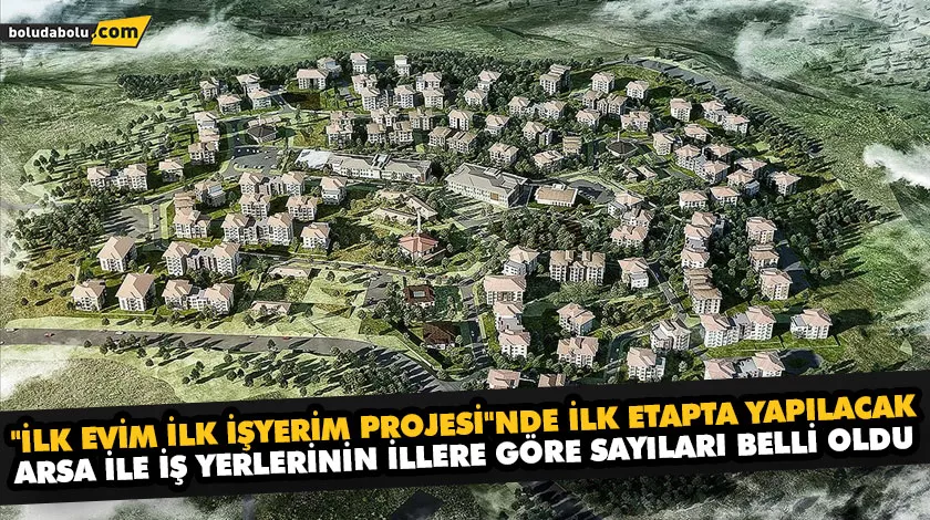 “İLK EVİM İLK İŞYERİM PROJESİ”NDE İLK ETAPTA YAPILACAK ARSA İLE İŞ YERLERİNİN İLLERE GÖRE SAYILARI BELLİ OLDU