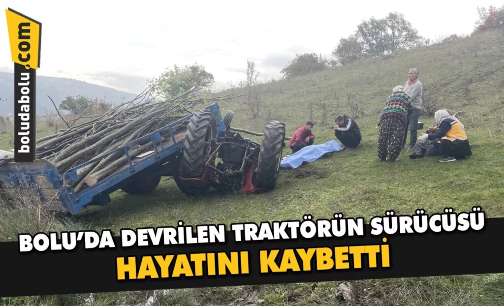 Bolu’da devrilen traktörün sürücüsü öldü Bolu’da devrilen traktörün sürücüsü öldü
