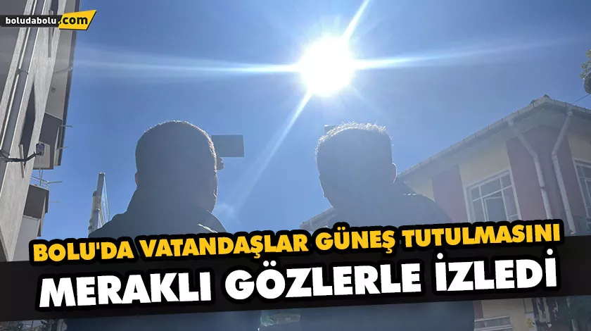 BOLU’DA VATANDAŞLAR GÜNEŞ TUTULMASINI MERAKLI GÖZLERLE İZLEDİ BOLU’DA VATANDAŞLAR GÜNEŞ TUTULMASINI MERAKLI GÖZLERLE İZLEDİ