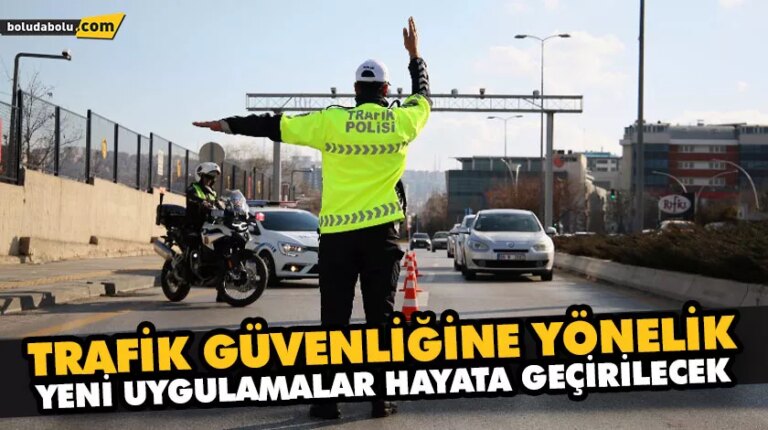 TRAFİK GÜVENLİĞİNE YÖNELİK YENİ UYGULAMALAR HAYATA GEÇİRİLECEK