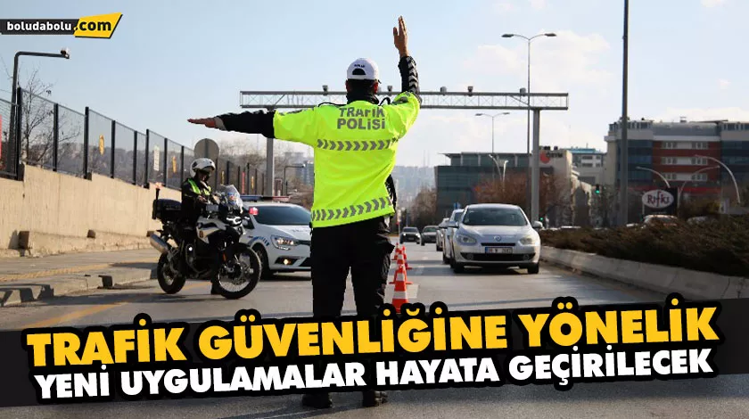 TRAFİK GÜVENLİĞİNE YÖNELİK YENİ UYGULAMALAR HAYATA GEÇİRİLECEK TRAFİK GÜVENLİĞİNE YÖNELİK YENİ UYGULAMALAR HAYATA GEÇİRİLECEK