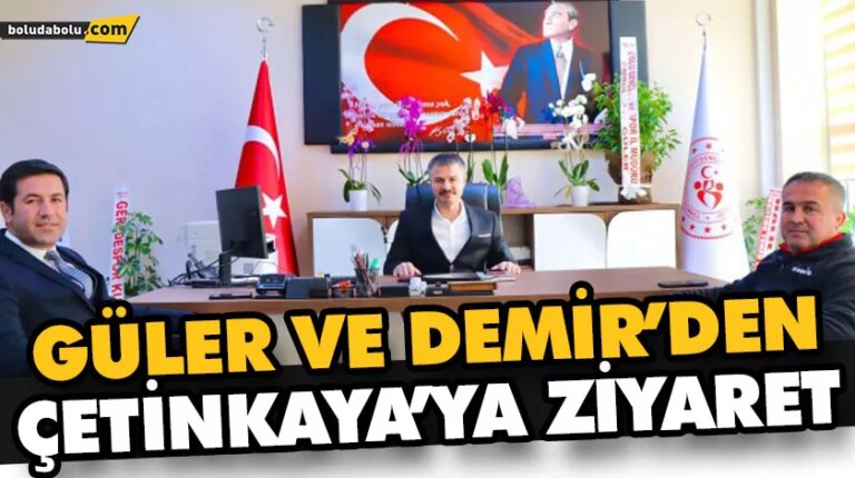 GÜLER VE DEMİR’DEN, ÇETİNKAYA’YA ZİYARET