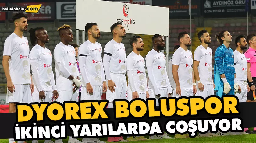 DYOREX BOLUSPOR İKİNCİ YARILARDA COŞUYOR