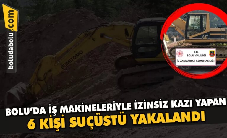 Bolu’da iş makineleriyle izinsiz kazı yapan 6 kişi suçüstü yakalandı