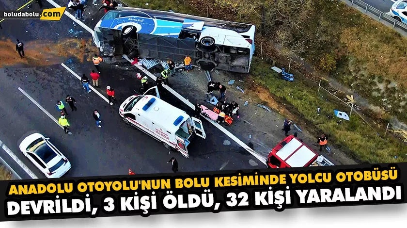 ANADOLU OTOYOLU’NUN BOLU KESİMİNDE YOLCU OTOBÜSÜ DEVRİLDİ, 3 KİŞİ ÖLDÜ, 32 KİŞİ YARALANDI ANADOLU OTOYOLU’NUN BOLU KESİMİNDE YOLCU OTOBÜSÜ DEVRİLDİ, 3 KİŞİ ÖLDÜ, 32 KİŞİ YARALANDI