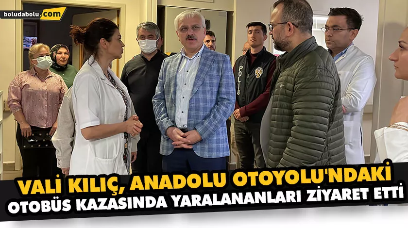 VALİ KILIÇ, ANADOLU OTOYOLU’NDAKİ OTOBÜS KAZASINDA YARALANANLARI ZİYARET ETTİ