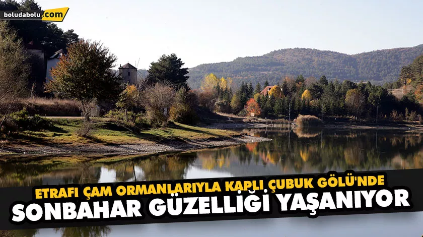 ETRAFI ÇAM ORMANLARIYLA KAPLI ÇUBUK GÖLÜ’NDE SONBAHAR GÜZELLİĞİ YAŞANIYOR