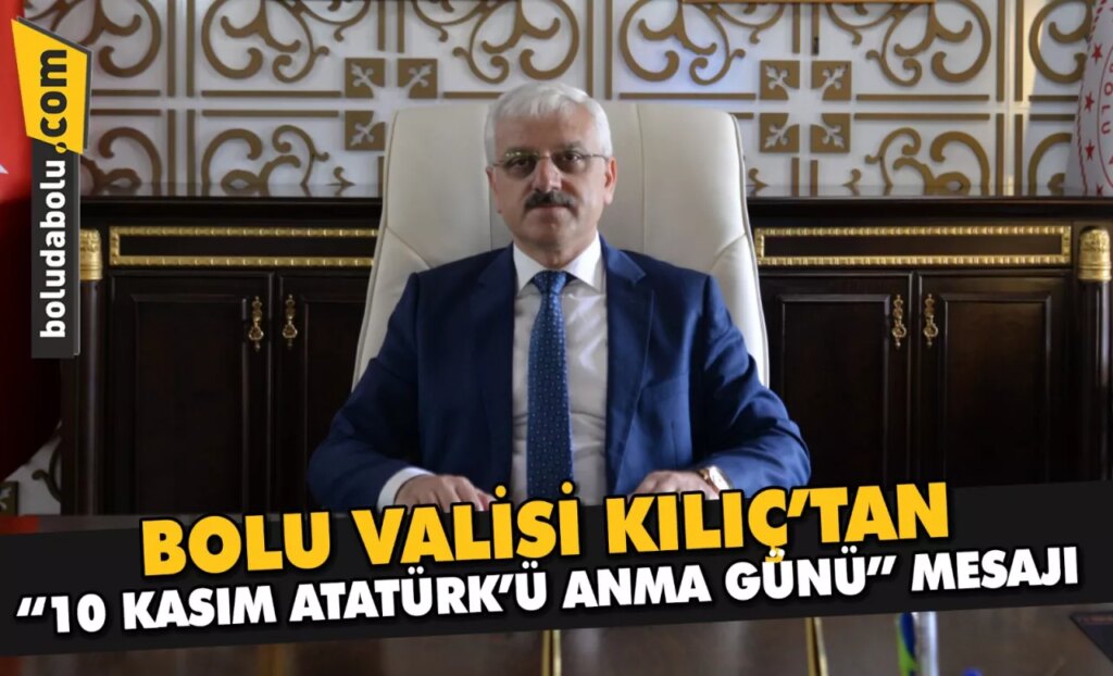 Bolu Valisi Kılıç’tan “10 Kasım Atatürk’ü Anma Günü” mesajı Bolu Valisi Kılıç’tan “10 Kasım Atatürk’ü Anma Günü” mesajı