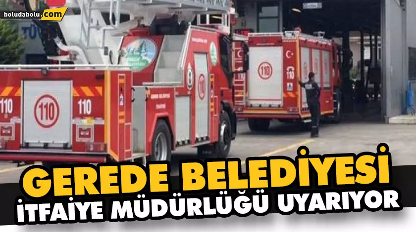 GEREDE BELEDİYESİ İTFAİYE MÜDÜRLÜĞÜ UYARIYOR GEREDE BELEDİYESİ İTFAİYE MÜDÜRLÜĞÜ UYARIYOR