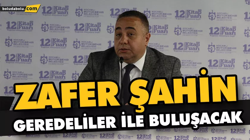 ZAFER ŞAHİN GEREDELİLER İLE BULUŞACAK ZAFER ŞAHİN GEREDELİLER İLE BULUŞACAK