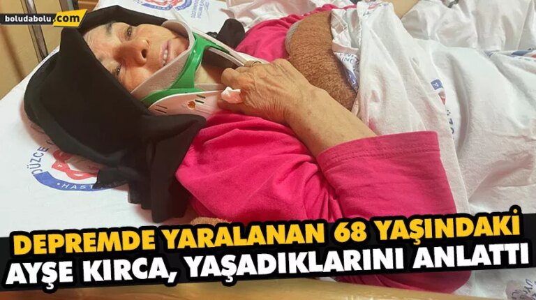 DÜZCE’DEKİ DEPREMDE YARALANAN 68 YAŞINDAKİ AYŞE KIRCA, YAŞADIKLARINI ANLATTI