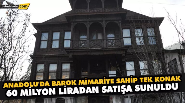 ANADOLU’DA BAROK MİMARİYE SAHİP TEK KONAK 60 MİLYON LİRADAN SATIŞA SUNULDU