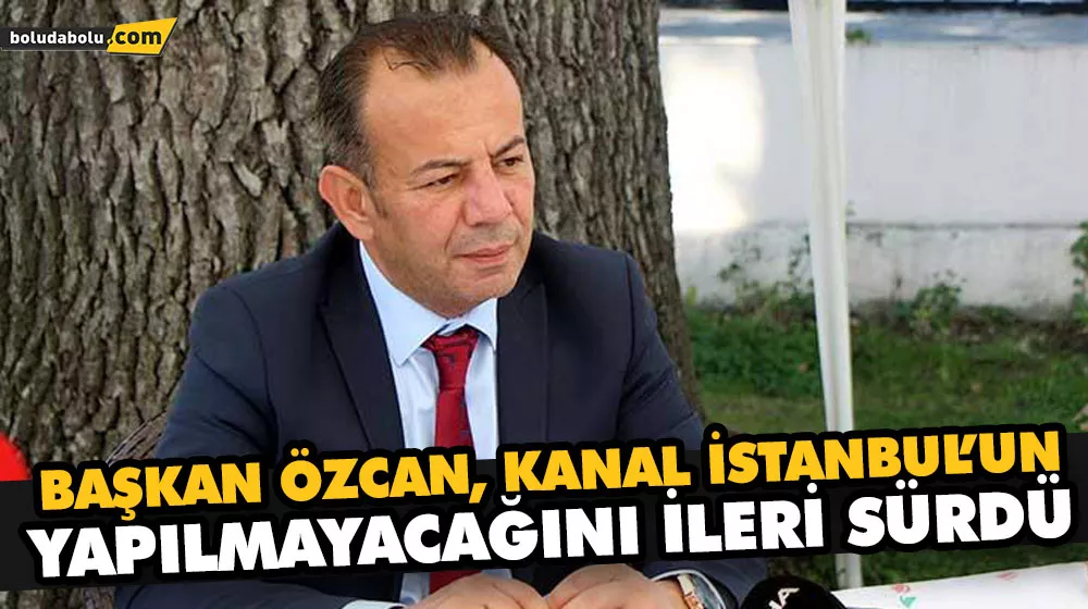 BAŞKAN ÖZCAN, KANAL İSTANBUL’UN YAPILMAYACAĞINI İLERİ SÜRDÜ BAŞKAN ÖZCAN, KANAL İSTANBUL’UN YAPILMAYACAĞINI İLERİ SÜRDÜ