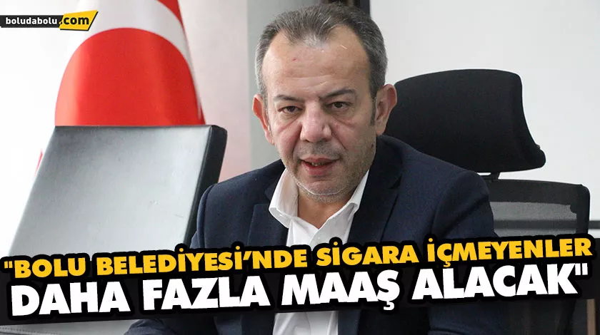 “BOLU BELEDİYESİ’NDE SİGARA İÇMEYENLER DAHA FAZLA MAAŞ ALACAK” “BOLU BELEDİYESİ’NDE SİGARA İÇMEYENLER DAHA FAZLA MAAŞ ALACAK”