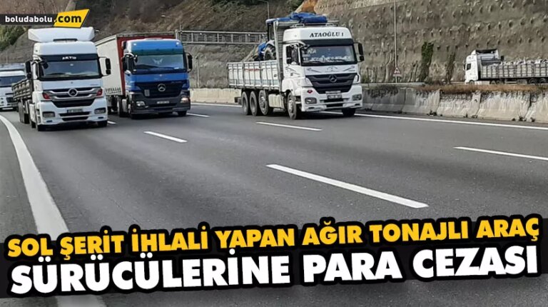 SOL ŞERİT İHLALİ YAPAN AĞIR TONAJLI ARAÇ SÜRÜCÜLERİNE PARA CEZASI