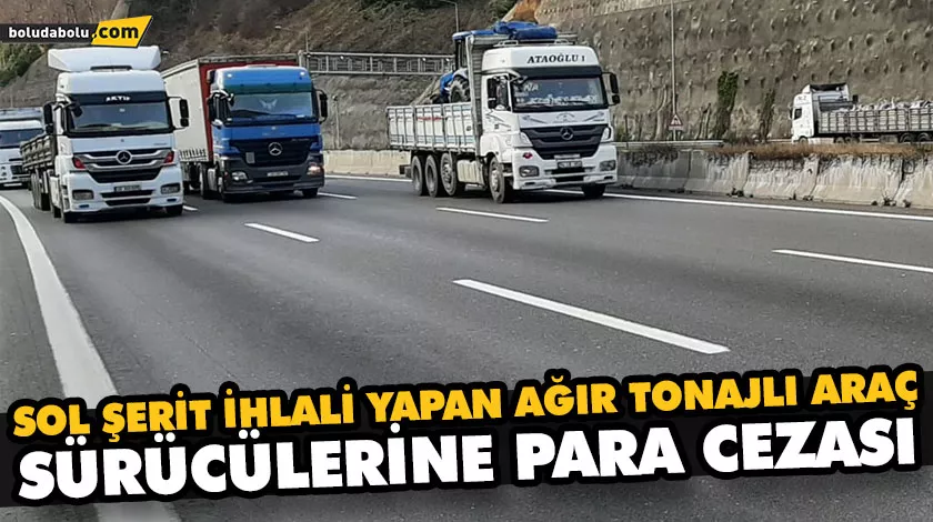 SOL ŞERİT İHLALİ YAPAN AĞIR TONAJLI ARAÇ SÜRÜCÜLERİNE PARA CEZASI SOL ŞERİT İHLALİ YAPAN AĞIR TONAJLI ARAÇ SÜRÜCÜLERİNE PARA CEZASI