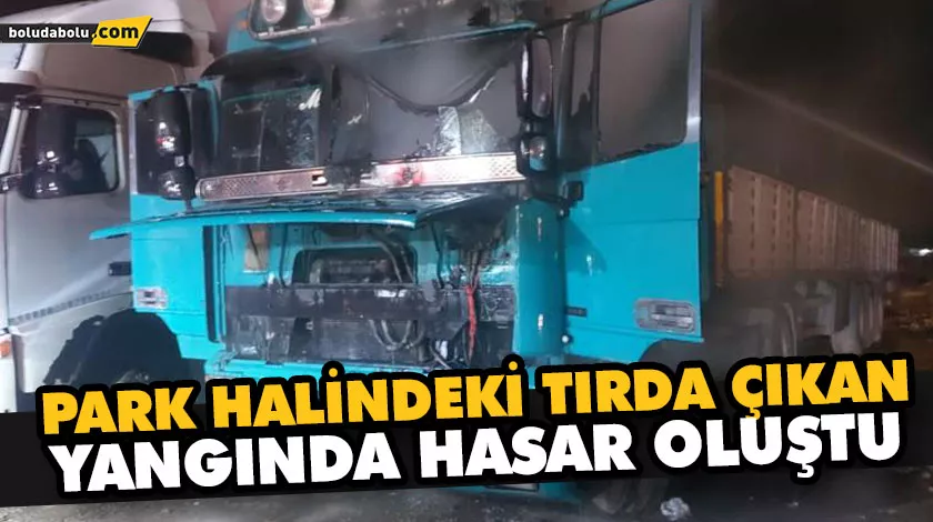 PARK HALİNDEKİ TIRDA ÇIKAN YANGINDA HASAR OLUŞTU PARK HALİNDEKİ TIRDA ÇIKAN YANGINDA HASAR OLUŞTU