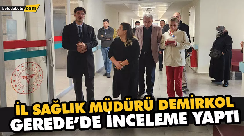 İL SAĞLIK MÜDÜRÜ DEMİRKOL, GEREDE’DE İNCELEME YAPTI İL SAĞLIK MÜDÜRÜ DEMİRKOL, GEREDE’DE İNCELEME YAPTI