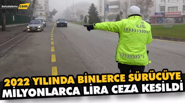 2022 YILINDA BİNLERCE SÜRÜCÜYE MİLYONLARCA LİRA CEZA KESİLDİ