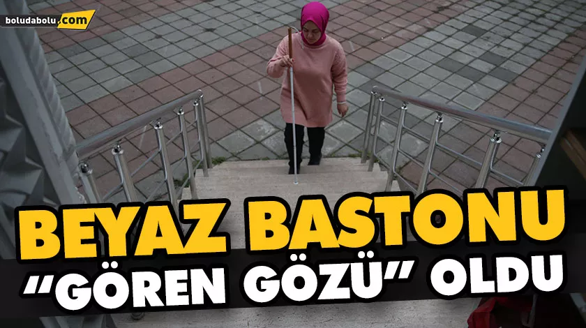 BEYAZ BASTONU “GÖREN GÖZÜ” OLDU