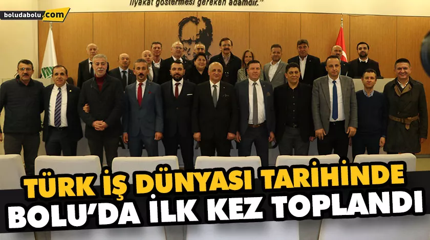 TÜRK İŞ DÜNYASI TARİHİNDE BOLU’DA İLK KEZ TOPLANDI TÜRK İŞ DÜNYASI TARİHİNDE BOLU’DA İLK KEZ TOPLANDI