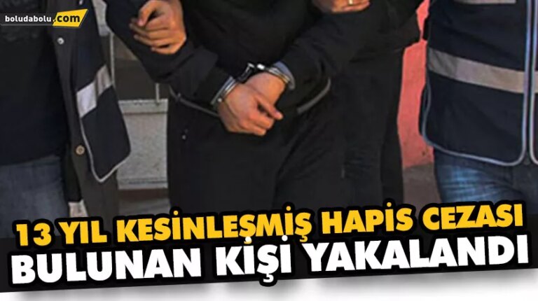 13 YIL KESİNLEŞMİŞ HAPİS CEZASI BULUNAN KİŞİ YAKALANDI