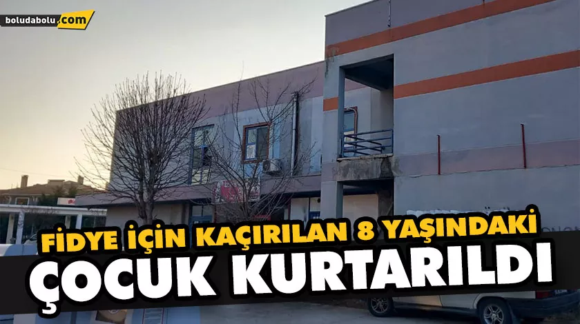 FİDYE İÇİN KAÇIRILAN 8 YAŞINDAKİ ÇOCUK KURTARILDI