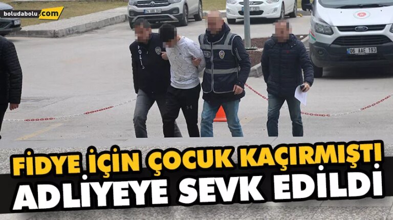 FİDYE İÇİN ÇOCUK KAÇIRMIŞTI, ADLİYEYE SEVK EDİLDİ