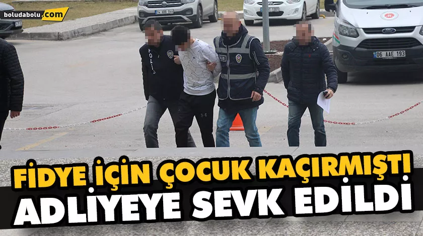 FİDYE İÇİN ÇOCUK KAÇIRMIŞTI, ADLİYEYE SEVK EDİLDİ FİDYE İÇİN ÇOCUK KAÇIRMIŞTI, ADLİYEYE SEVK EDİLDİ