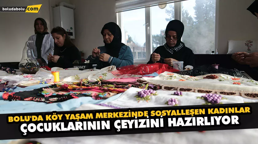 BOLU’DA KÖY YAŞAM MERKEZİNDE SOSYALLEŞEN KADINLAR, ÇOCUKLARININ ÇEYİZİNİ HAZIRLIYOR BOLU’DA KÖY YAŞAM MERKEZİNDE SOSYALLEŞEN KADINLAR, ÇOCUKLARININ ÇEYİZİNİ HAZIRLIYOR