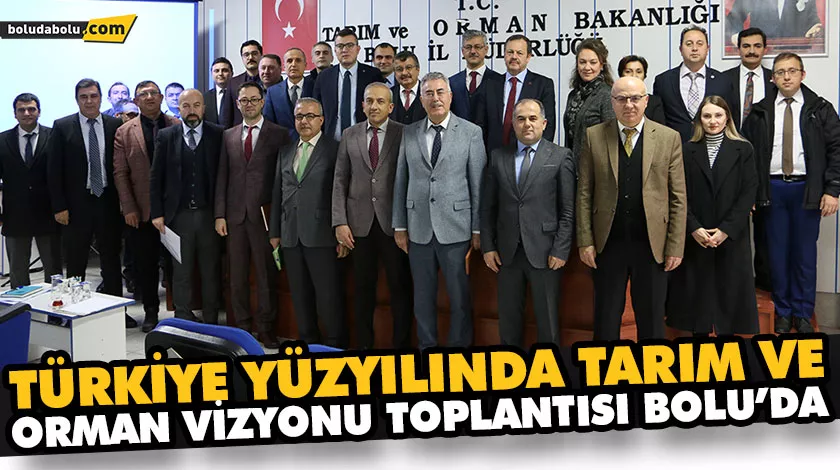 TÜRKİYE YÜZYILINDA TARIM VE ORMAN VİZYONU TOPLANTISI BOLU’DA TÜRKİYE YÜZYILINDA TARIM VE ORMAN VİZYONU TOPLANTISI BOLU’DA