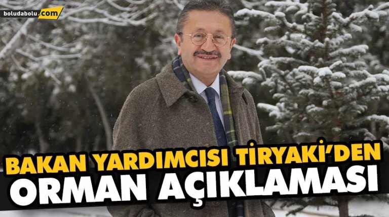 BAKAN YARDIMCISI TİRYAKİ’DEN ORMAN AÇIKLAMASI