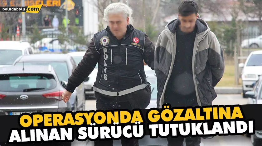 OPERASYONDA GÖZALTINA ALINAN SÜRÜCÜ TUTUKLANDI OPERASYONDA GÖZALTINA ALINAN SÜRÜCÜ TUTUKLANDI