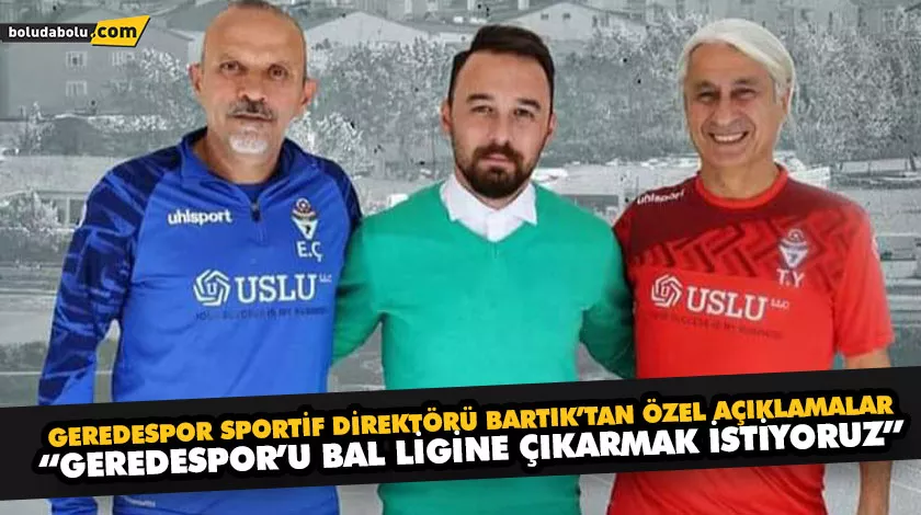 GEREDESPOR SPORTİF DİREKTÖRÜ BARTIK’TAN ÖZEL AÇIKLAMALAR GEREDESPOR SPORTİF DİREKTÖRÜ BARTIK’TAN ÖZEL AÇIKLAMALAR