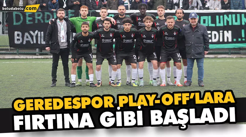 GEREDESPOR PLAY-OFF’LARA FIRTINA GİBİ BAŞLADI GEREDESPOR PLAY-OFF’LARA FIRTINA GİBİ BAŞLADI