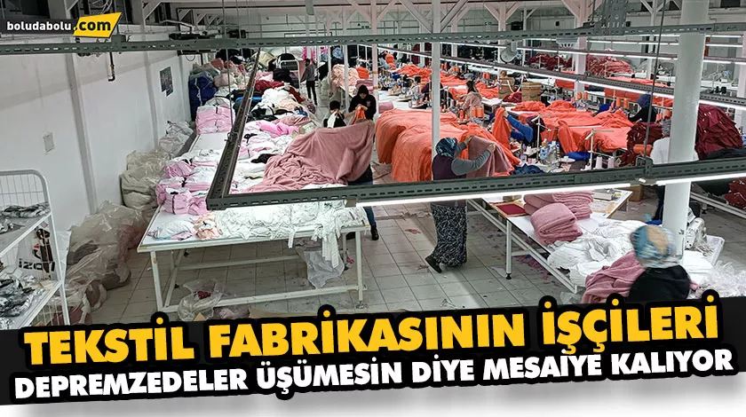 TEKSTİL FABRİKASININ İŞÇİLERİ DEPREMZEDELER ÜŞÜMESİN DİYE MESAİYE KALIYOR TEKSTİL FABRİKASININ İŞÇİLERİ DEPREMZEDELER ÜŞÜMESİN DİYE MESAİYE KALIYOR