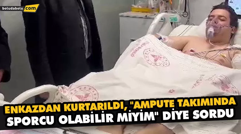 ENKAZDAN KURTARILDI, “AMPUTE TAKIMINDA SPORCU OLABİLİR MİYİM” DİYE SORDU