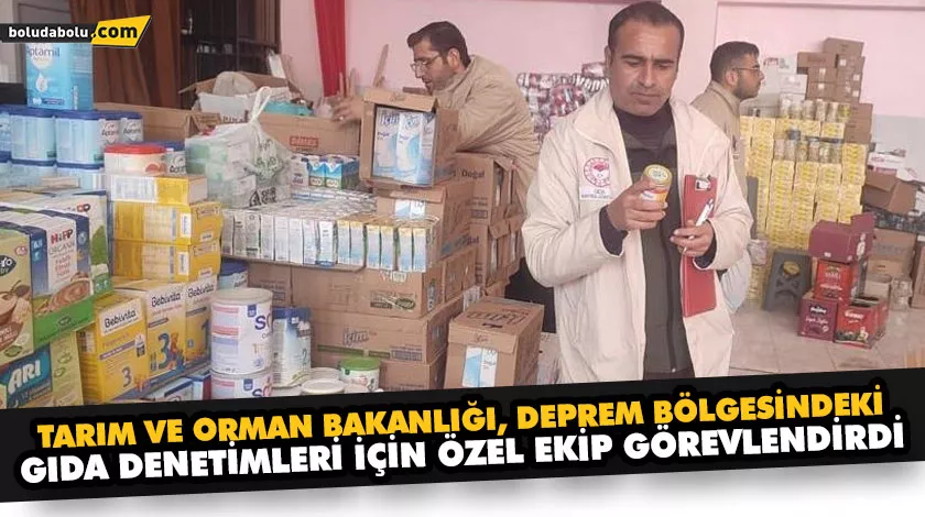 TARIM VE ORMAN BAKANLIĞI, DEPREM BÖLGESİNDEKİ GIDA DENETİMLERİ İÇİN ÖZEL EKİP GÖREVLENDİRDİ