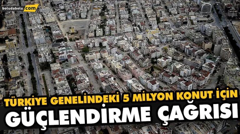 TÜRKİYE GENELİNDEKİ 5 MİLYON KONUT İÇİN GÜÇLENDİRME ÇAĞRISI