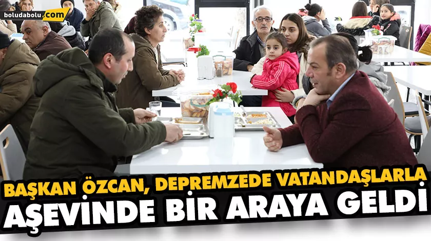 BAŞKAN ÖZCAN, DEPREMZEDE VATANDAŞLARLA AŞEVİNDE BİR ARAYA GELDİ