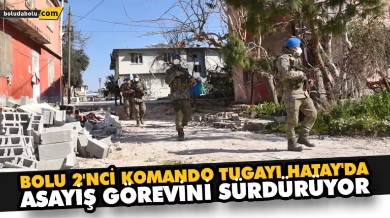 BOLU 2’NCİ KOMANDO TUGAYI HATAY’DA ASAYİŞ GÖREVİNİ SÜRDÜRÜYOR
