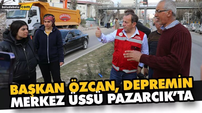 BAŞKAN ÖZCAN DEPREMİN MERKEZ ÜSSÜ PAZARCIK’TA