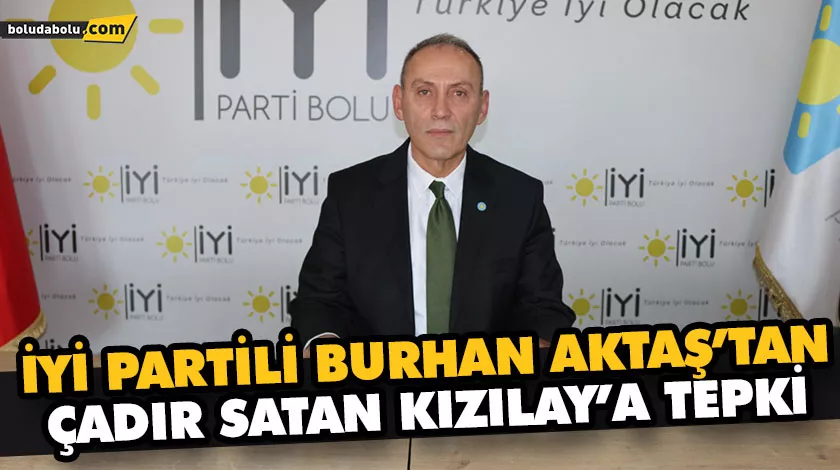 İYİ PARTİLİ BURHAN AKTAŞ’TAN, ÇADIR SATAN KIZILAY’A TEPKİ İYİ PARTİLİ BURHAN AKTAŞ’TAN, ÇADIR SATAN KIZILAY’A TEPKİ