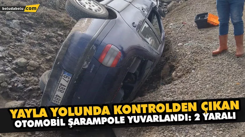 YAYLA YOLUNDA KONTROLDEN ÇIKAN OTOMOBİL ŞARAMPOLE YUVARLANDI: 2 YARALI