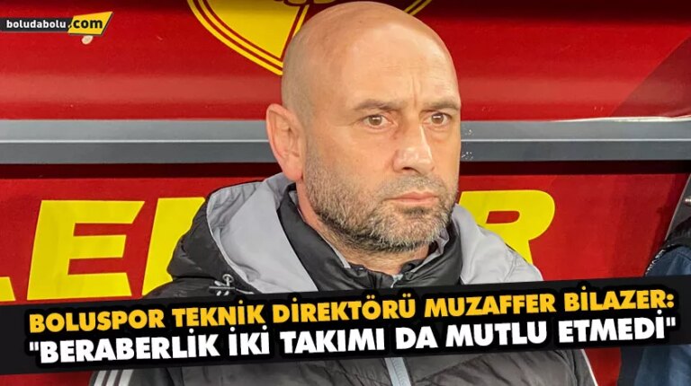 MUZAFFER BİLAZER: “BERABERLİK İKİ TAKIMI DA MUTLU ETMEDİ”
